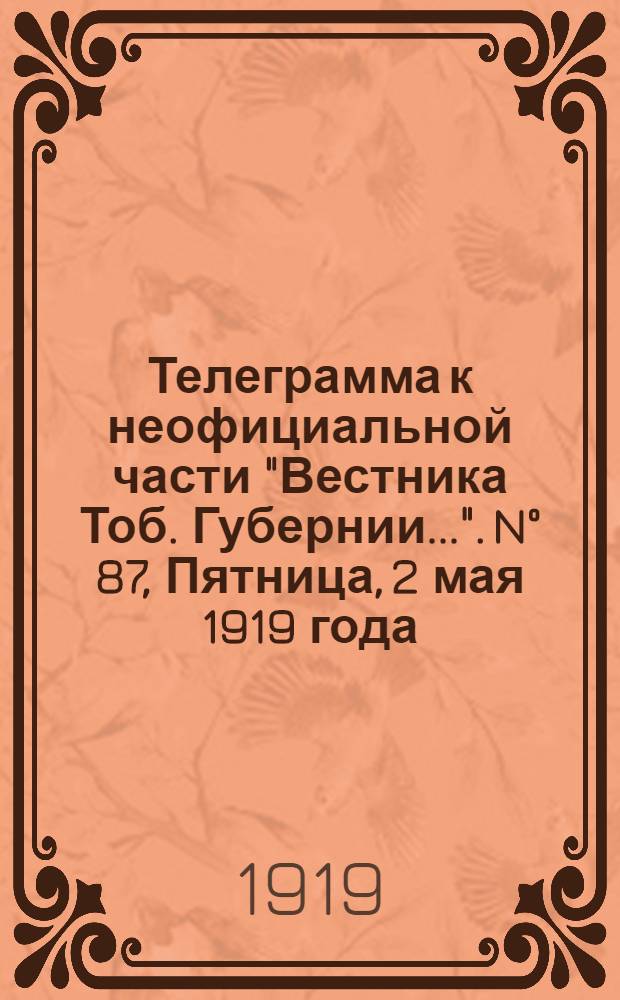 Телеграмма к неофициальной части "Вестника Тоб. Губернии...". N° 87, Пятница, 2 мая 1919 года. Вечерняя. "Оперативная сводка штаба Сибирской армии. К 28 апреля..."