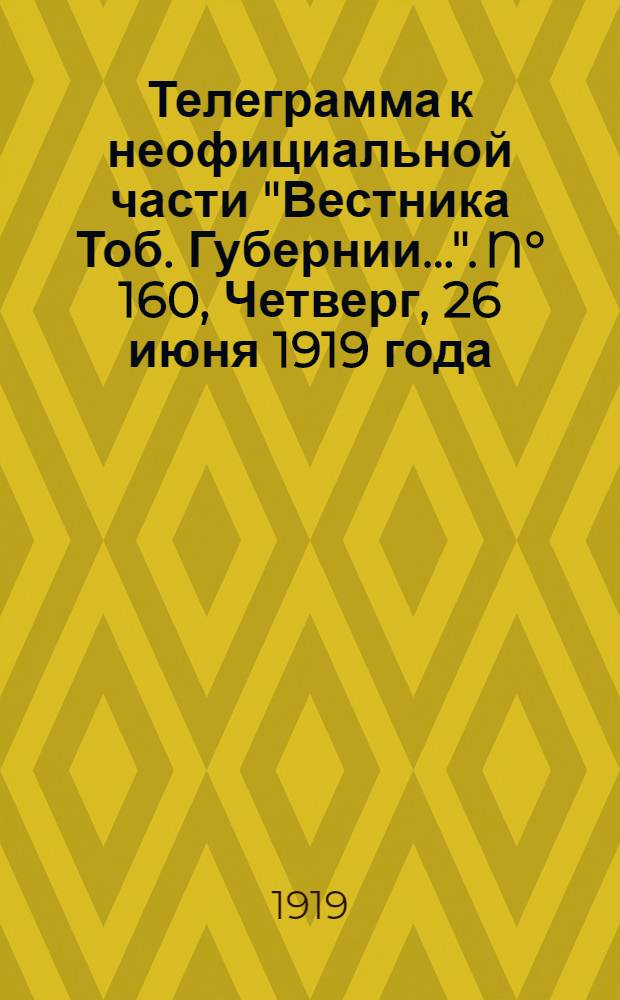 Телеграмма к неофициальной части "Вестника Тоб. Губернии...". N° 160, Четверг, 26 июня 1919 года. Вечерняя. "Оперативная сводка Штаба Верховного Главнокомандующего по внутренним фронтам. За 22 июня..."
