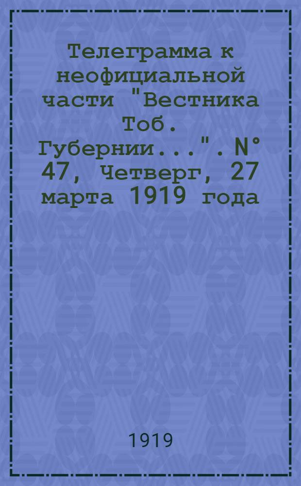 Телеграмма к неофициальной части "Вестника Тоб. Губернии...". N° 47, Четверг, 27 марта 1919 года. Утренняя