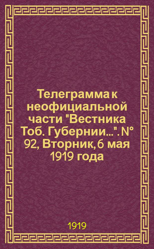 Телеграмма к неофициальной части "Вестника Тоб. Губернии...". N&deg; 92, Вторник, 6 мая 1919 года. Вечерняя. "Оперативная сводка штаба Сибирской армии. К 3 мая..."