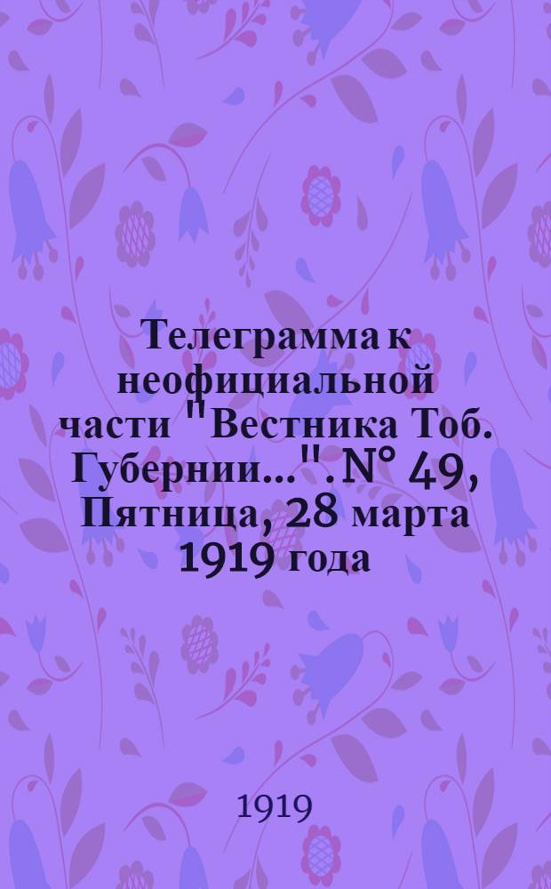 Телеграмма к неофициальной части "Вестника Тоб. Губернии...". N° 49, Пятница, 28 марта 1919 года. Утренняя
