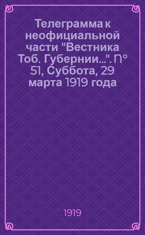 Телеграмма к неофициальной части "Вестника Тоб. Губернии...". N° 51, Суббота, 29 марта 1919 года. Утренняя