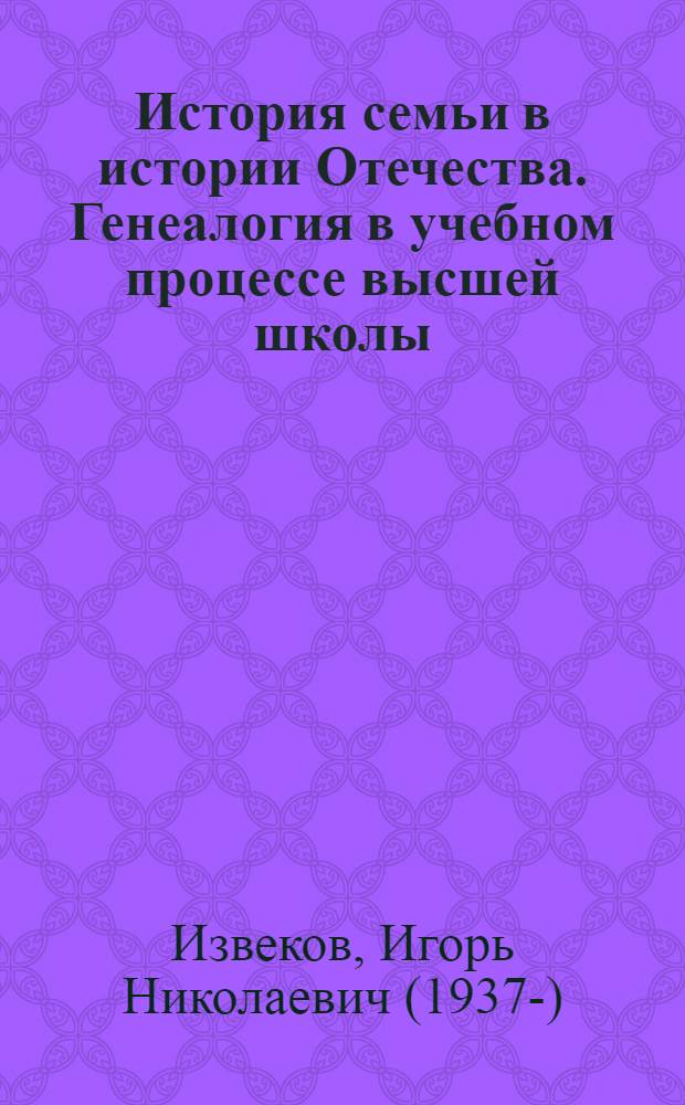 История семьи в истории Отечества. Генеалогия в учебном процессе высшей школы : учебное пособие : соответствует Федеральному государственному образовательному стандарту 3-го поколения