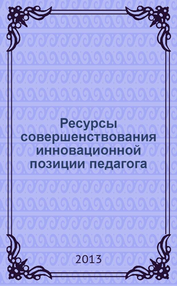 Ресурсы совершенствования инновационной позиции педагога : сборник