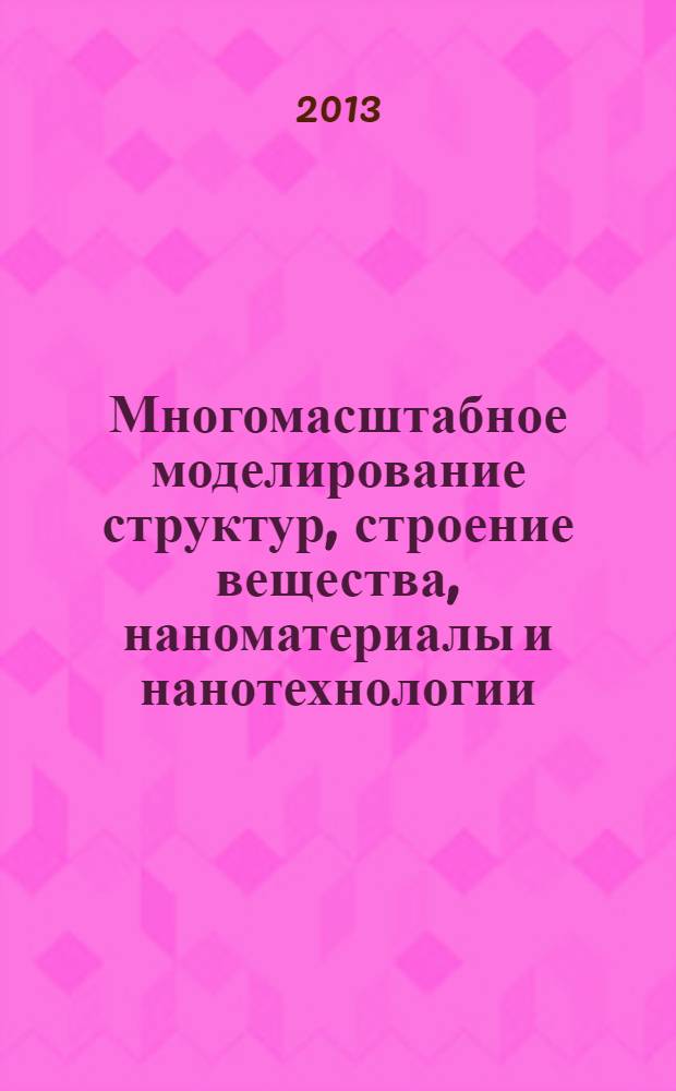 Многомасштабное моделирование структур, строение вещества, наноматериалы и нанотехнологии : материалы II Международной конференции, посвященной памяти профессора А. Н. Никитина, Тула, 11-14 ноября 2013 г