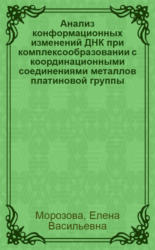 Анализ конформационных изменений ДНК при комплексообразовании с координационными соединениями металлов платиновой группы : автореф. дис. на соиск. учен. степ. к. ф. - м. н. : специальность 02.00.06 <Высокомолекулярные соединения>