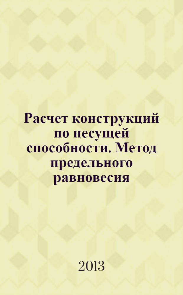 Расчет конструкций по несущей способности. Метод предельного равновесия : учебное пособие [для бакалавров (270800 - Строительство) и специалистам (271101 - Строительство уникальных зданий и сооружений) в 3 ч.]. Ч. 2 и 3