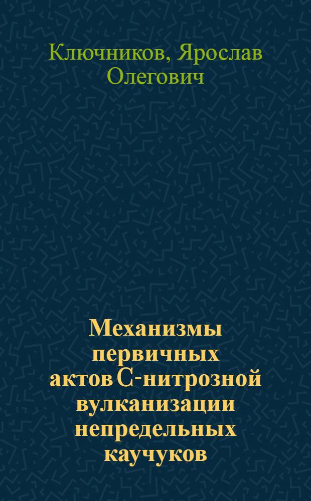 Механизмы первичных актов C-нитрозной вулканизации непредельных каучуков : автореф. дис. на соиск. учен. степ. к. х. н. : специальность 05.17.06 <Технология и переработка полимеров и композитов>