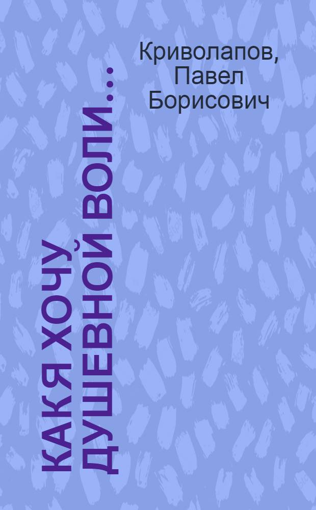 Как я хочу душевной воли… : сборник стихов