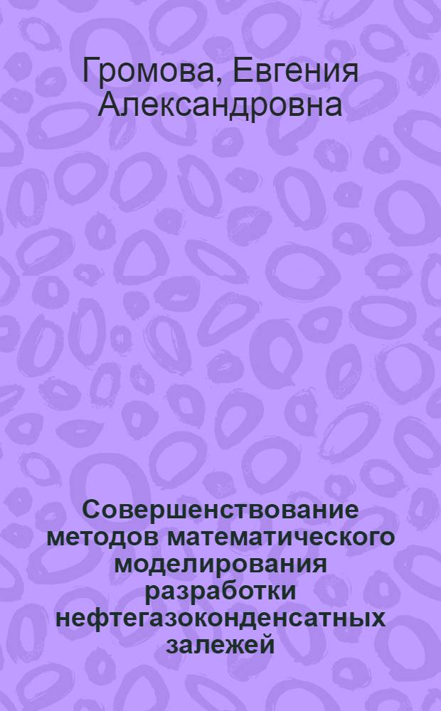 Совершенствование методов математического моделирования разработки нефтегазоконденсатных залежей : автореф. дис. на соиск. учен. степ. к. т. н. : специальность 25.00.17 <Разработка и эксплуатация нефтяных и газовых месторождений>