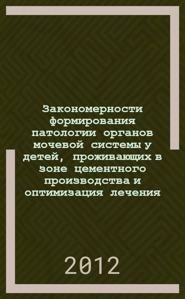 Закономерности формирования патологии органов мочевой системы у детей, проживающих в зоне цементного производства и оптимизация лечения : автореф. дис. на соиск. учен. степ. д. м. н. : специальность 14.01.08 <Педиатрия>