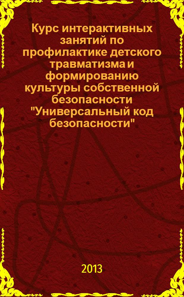 Курс интерактивных занятий по профилактике детского травматизма и формированию культуры собственной безопасности "Универсальный код безопасности". методическое пособие для проведения базового занятия "Универсальный код безопасности"