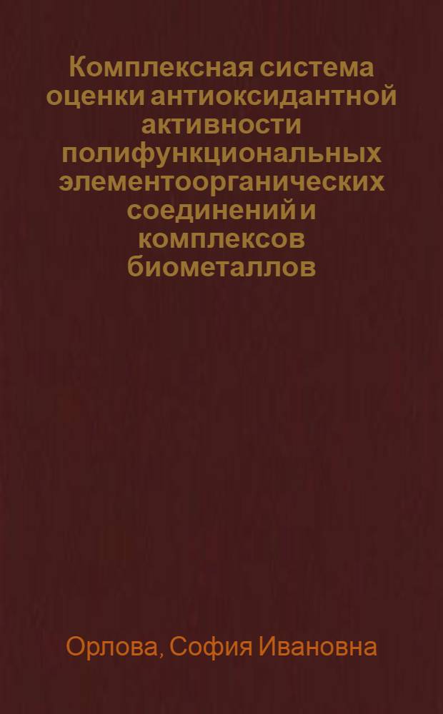 Комплексная система оценки антиоксидантной активности полифункциональных элементоорганических соединений и комплексов биометаллов : автореф. дис. на соиск. учен. степ. к. х. н. : специальность 02.00.16 <Медицинская химия> ; специальность 02.00.08 <Химия элементоорганических соединений>