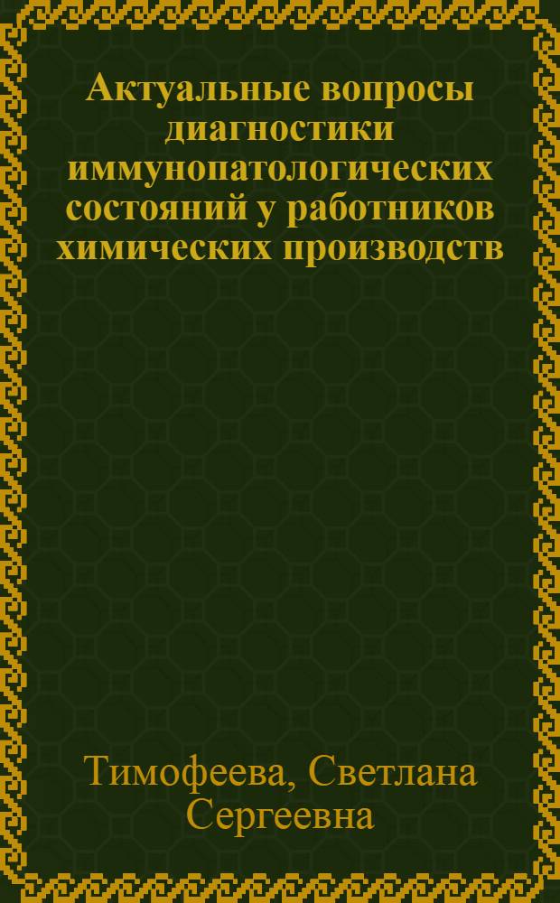 Актуальные вопросы диагностики иммунопатологических состояний у работников химических производств = Actual questions of diagnostics of immunopathologic states in employees of chemical plants