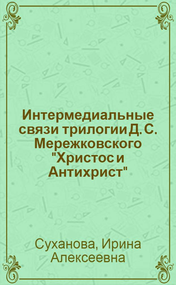 Интермедиальные связи трилогии Д. С. Мережковского "Христос и Антихрист" : монография