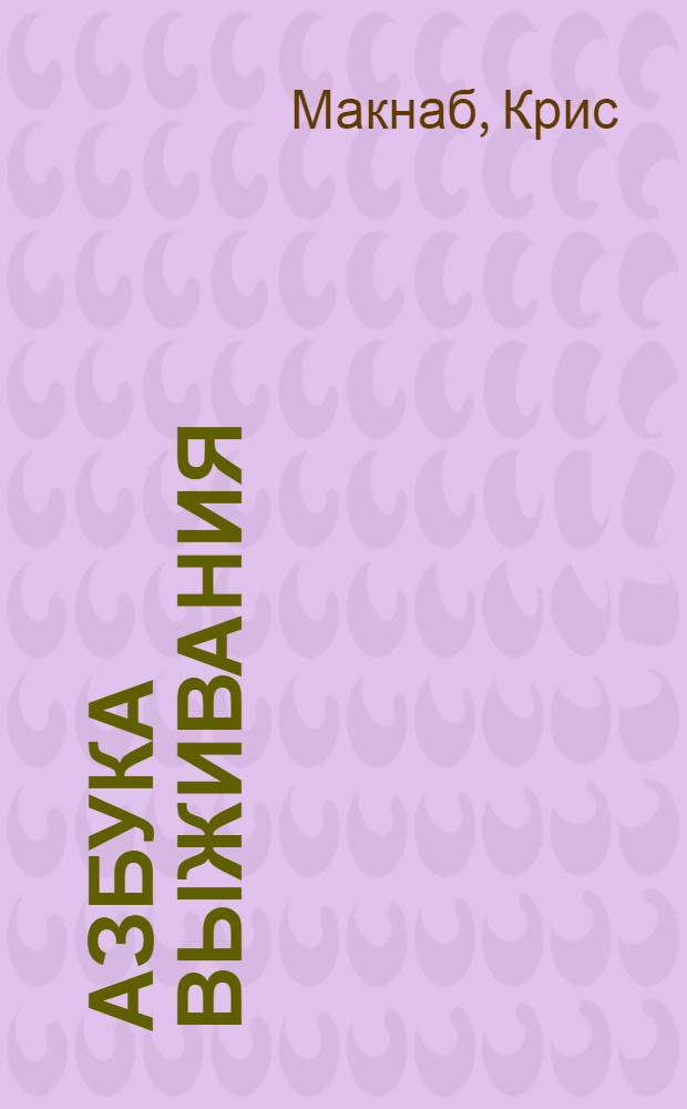 Азбука выживания : это должен знать каждый : 101 навык выживания в экстремальных ситуациях