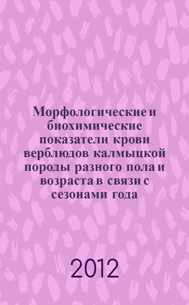 Морфологические и биохимические показатели крови верблюдов калмыцкой породы разного пола и возраста в связи с сезонами года : автореф. дис. на соиск. учен. степ. к. б. н. : специальность 03.03.01 <Физиология>