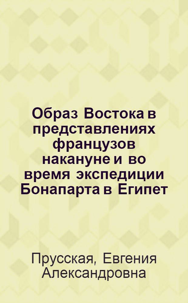 Образ Востока в представлениях французов накануне и во время экспедиции Бонапарта в Египет : автореф. дис. на соиск. учен. степ. к. ист. н. : специальность 07.00.03 <Всеобщая история соответствующего периода>