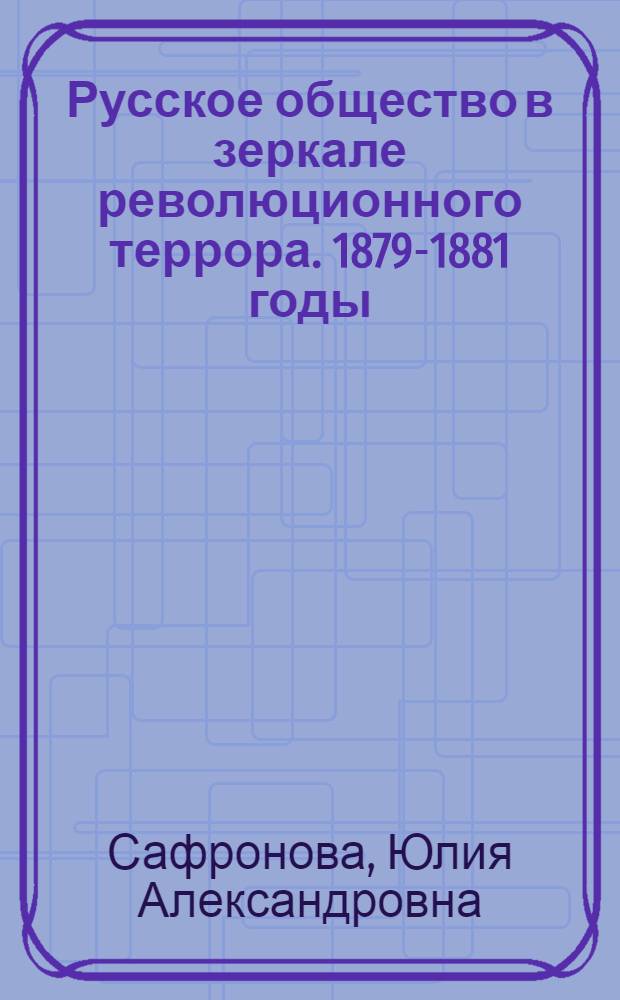 Русское общество в зеркале революционного террора. 1879-1881 годы