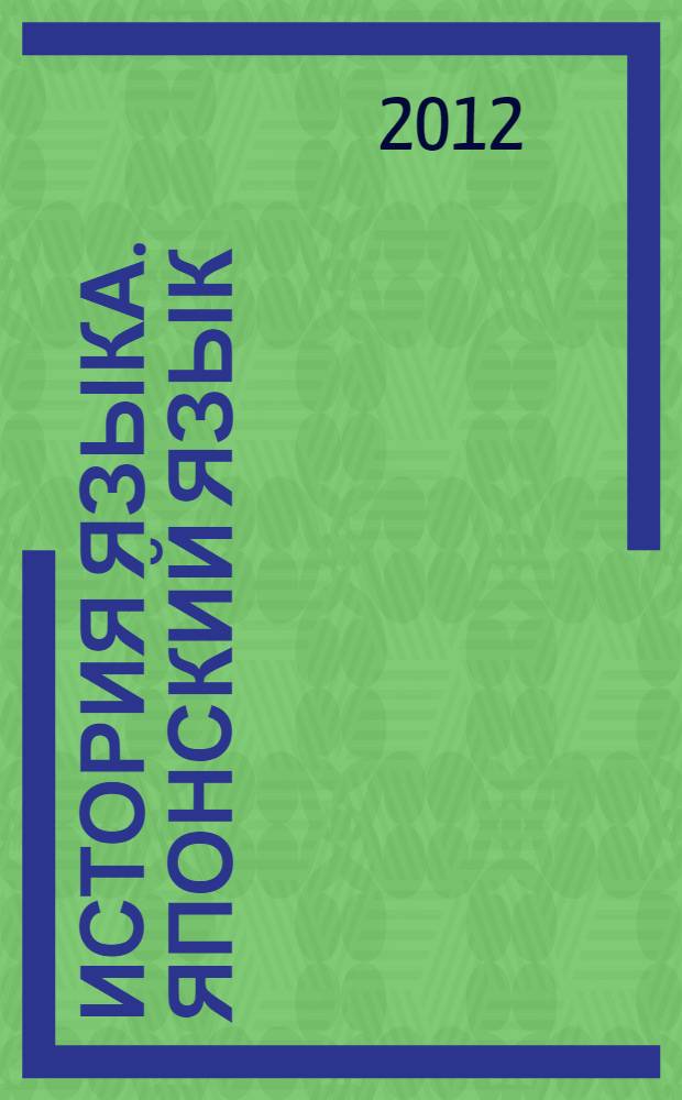История языка. Японский язык : учебно-методическое пособие : для бакалавров по специальности "Востоковедение и африканистика" в 7-м семестре и по специальности "Лингвистика" в 8-м семестре