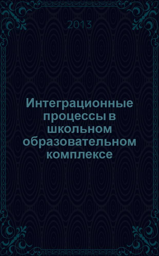 Интеграционные процессы в школьном образовательном комплексе: идеи и опыт для единой образовательной среды : (практический аспект) [по результатам участия авторов в Московской международной открытой Панораме-Фестивале творческих идей, проектов и решений педагогов г. Москвы "Авиационный, 6"]. [Вып. 2]