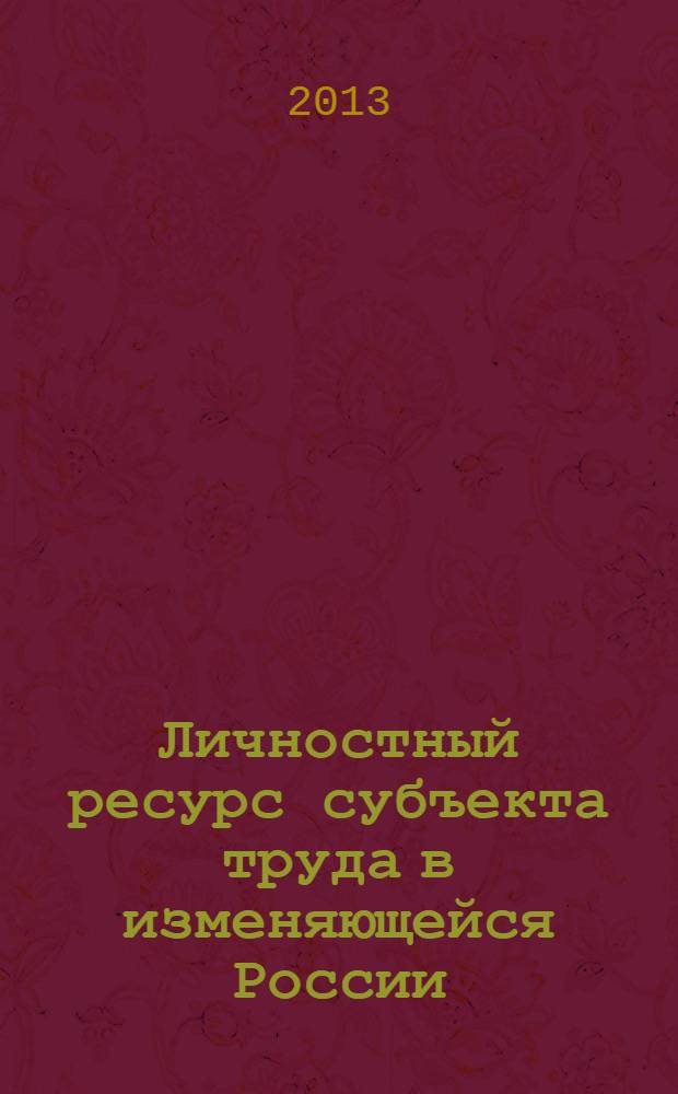 Личностный ресурс субъекта труда в изменяющейся России : материалы III Международной научно-практической конференции, 17-19 октября 2013 г. Ч. 1 : Симпозиум "Труд и его субъект в изменяющейся России" ; Симпозиум "Психологическое сопровождение интеграции науки, образования и бизнеса в профессиональной подготовке субъекта труда"