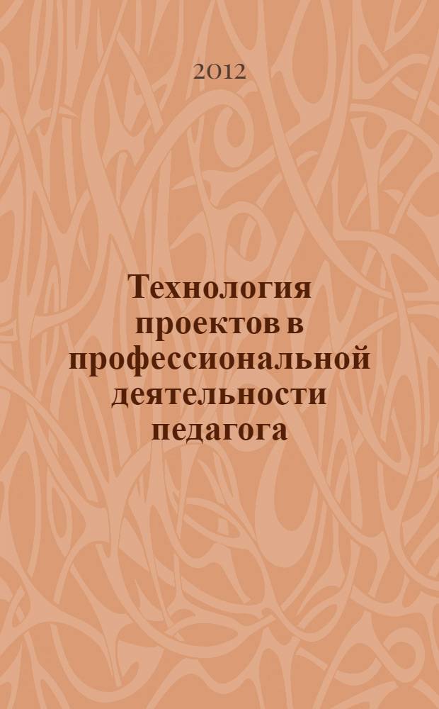 Технология проектов в профессиональной деятельности педагога: опыт - трудный путь ошибок и побед : монография