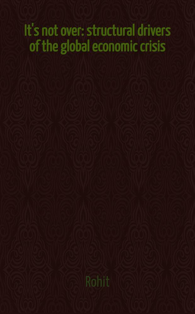It's not over : structural drivers of the global economic crisis = Это не конец : структурное влияние глобального экономического кризиса.