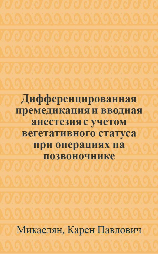 Дифференцированная премедикация и вводная анестезия с учетом вегетативного статуса при операциях на позвоночнике : автореф. на соиск. уч. степ. к. м. н. : специальность 14.01.20 <Анестезиология и реаниматология>