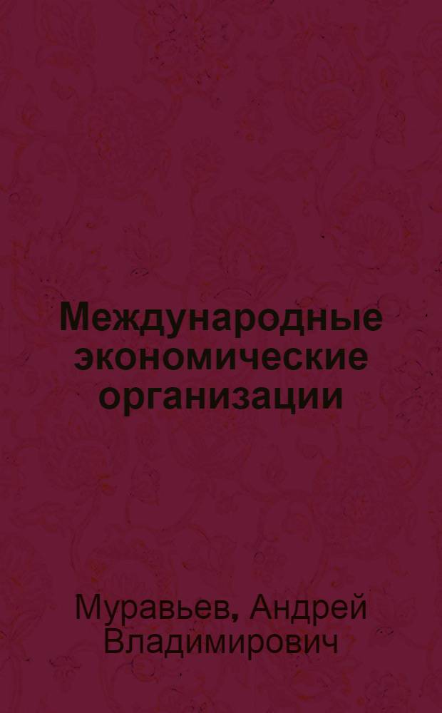 Международные экономические организации : учебное пособие для студентов направления 080100.62 "Экономика"