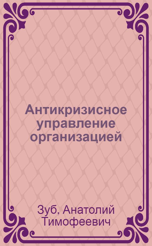 Антикризисное управление организацией : учебное пособие для студентов высших учебных заведений, обучающихся по направлению подготовки ВПО 030200 - "Политология" : соответствует Федеральному государственному образовательному стандарту 3-го поколения
