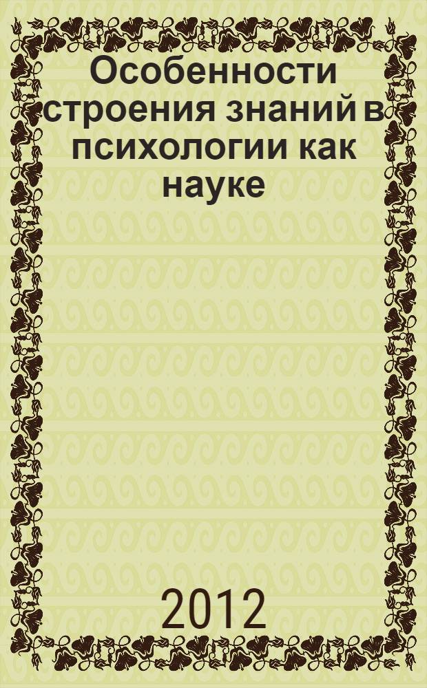 Особенности строения знаний в психологии как науке : автореф. на соиск. уч. степ. к. филос. н. : специальность 09.00.01 <Онтология и теория познания>