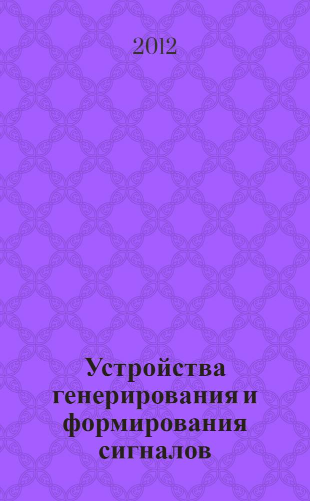 Устройства генерирования и формирования сигналов : учебное пособие к лабораторным работам для магистрантов направления подготовки 210400.68 Радиотехника
