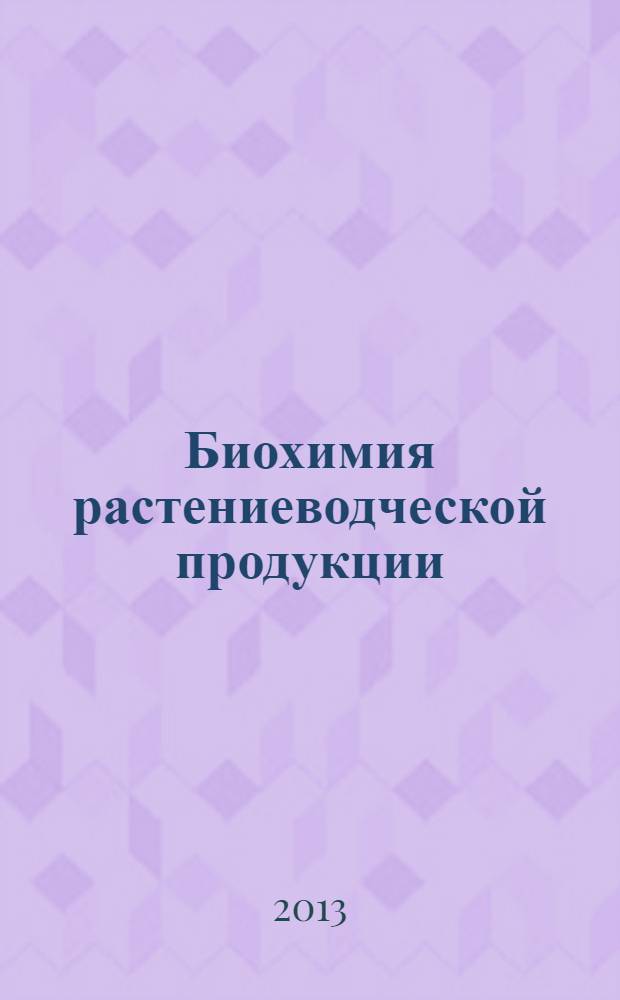 Биохимия растениеводческой продукции : (учебно-методическое пособие с лабораторным практикумом) : для студентов высших учебных заведений, обучающихся по направлению подготовки 100800.62 "Товароведение"