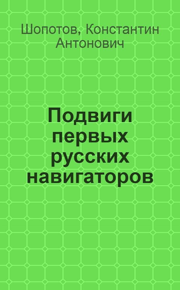 Подвиги первых русских навигаторов : посвящается Штурманам Флота, избравшим своей профессией защищать Родину