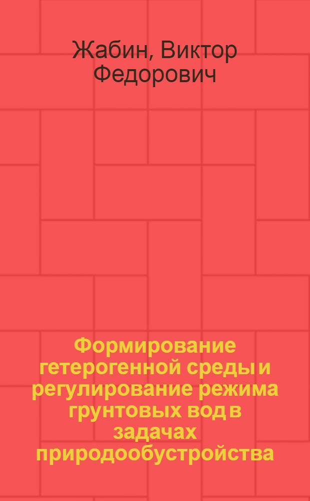 Формирование гетерогенной среды и регулирование режима грунтовых вод в задачах природообустройства : монография