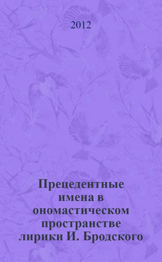 Прецедентные имена в ономастическом пространстве лирики И. Бродского : автореф. на соиск. уч. степ. к. филол. н. : специальность 10.02.19 <Теория языка>