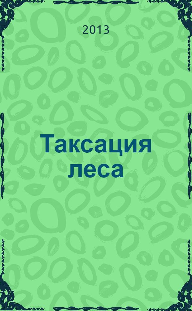 Таксация леса: теоретические основы вычислений : учебное пособие для студентов высших учебных заведений, обучающихся по направлению подготовки 250100 "Лесное дело" квалификация (степень) "бакалавр"