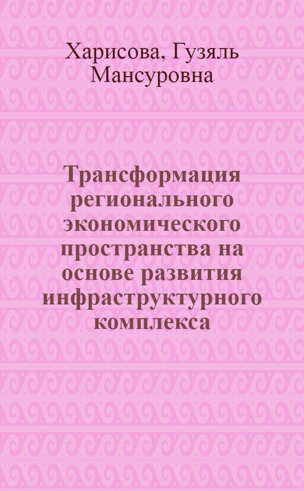 Трансформация регионального экономического пространства на основе развития инфраструктурного комплекса : автореф. на соиск. уч. степ. д. э. н. : специальность 08.00.05 <Экономика и управление народным хозяйством по отраслям и сферам деятельности>