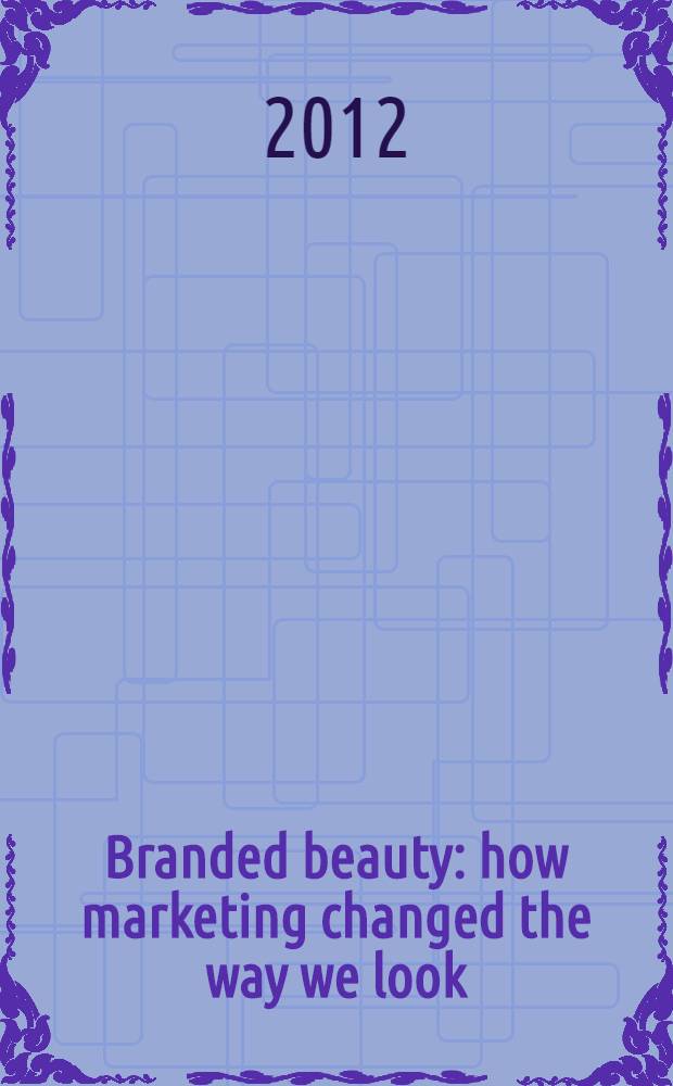 Branded beauty : how marketing changed the way we look = Имиджевая красота : как маркетинг изменился на наших глазах