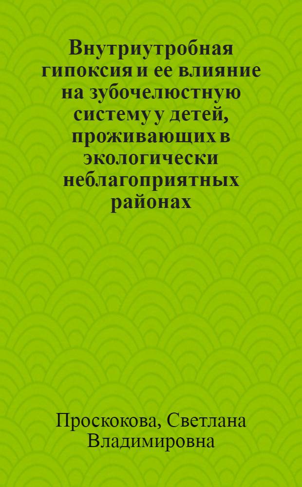 Внутриутробная гипоксия и ее влияние на зубочелюстную систему у детей, проживающих в экологически неблагоприятных районах (клинико-экспериментальное исследование) : автореф. на соиск. уч. степ. д. м. н. : специальность 14.01.14 <Стоматология>