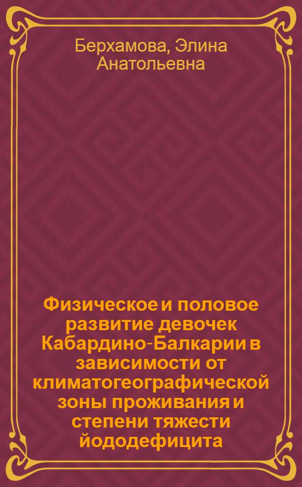 Физическое и половое развитие девочек Кабардино-Балкарии в зависимости от климатогеографической зоны проживания и степени тяжести йододефицита : автореф. на соиск. уч. степ. к. м. н. : специальность 14.01.01 <Аку <<ерство и гинекология> ; специальность 14.01.08 <Педиатрия>