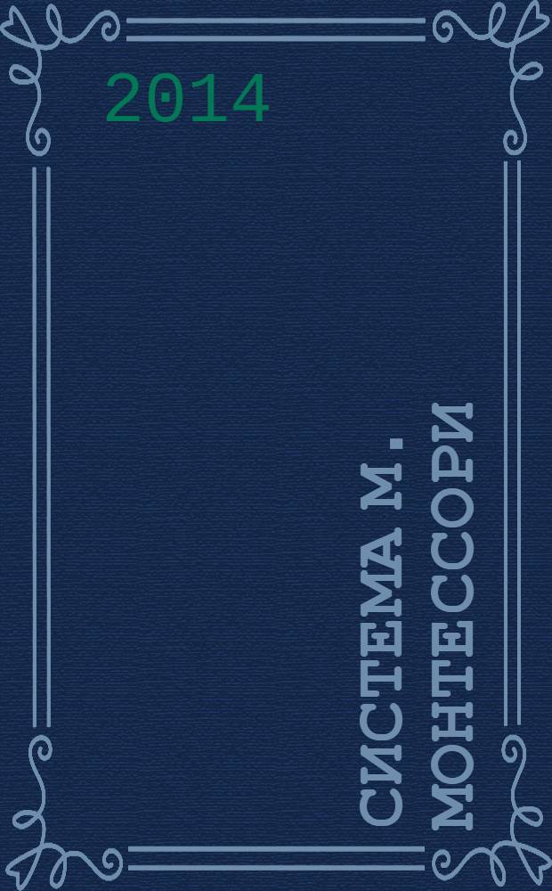 Система М. Монтессори : теория и практика : учебное пособие : для студентов учреждений высшего образования, обучающихся по направлениям подготовки "Педагогическое образование", "Психолого-педагогическое образование"