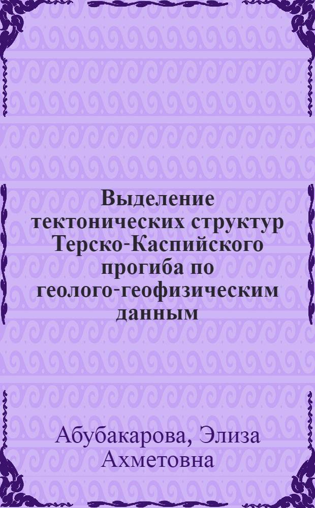Выделение тектонических структур Терско-Каспийского прогиба по геолого-геофизическим данным : автореф. дис. на соиск. учен. степ. к. г.- м. н. : специальность 25.00.10 <Геофизика, геофизические методы поисков полезных ископаемых>