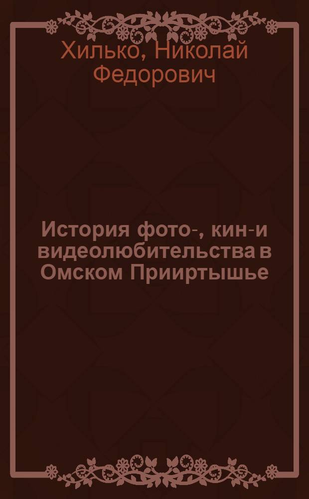 История фото-, кино- и видеолюбительства в Омском Прииртышье : учебное пособие : для студентов бакалавриата и магистратуры направления 071500_05.62 "Народная художетсвенная культура", профиль "кино-, фото-, видеотворчество"