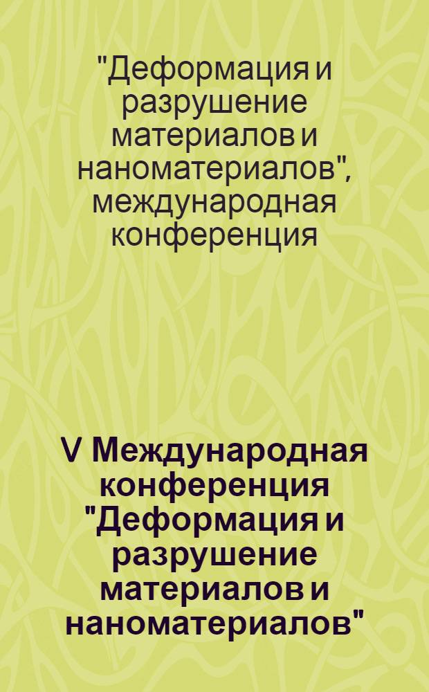 V Международная конференция "Деформация и разрушение материалов и наноматериалов" = The fifth international conference "Deformation & fracture of materials and nanomaterials" : DFMN - 2013, 26-29 ноября 2013 г., Москва : сборник материалов