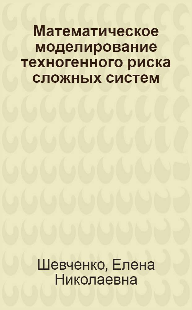 Математическое моделирование техногенного риска сложных систем : специальность 05.13.01 <Системный анализ, управление и обработка информации по отраслям>