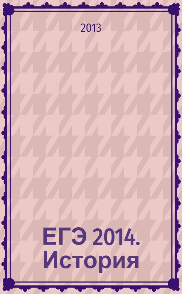 ЕГЭ 2014. История : сдаем без проблем! : для старшего школьного возраста
