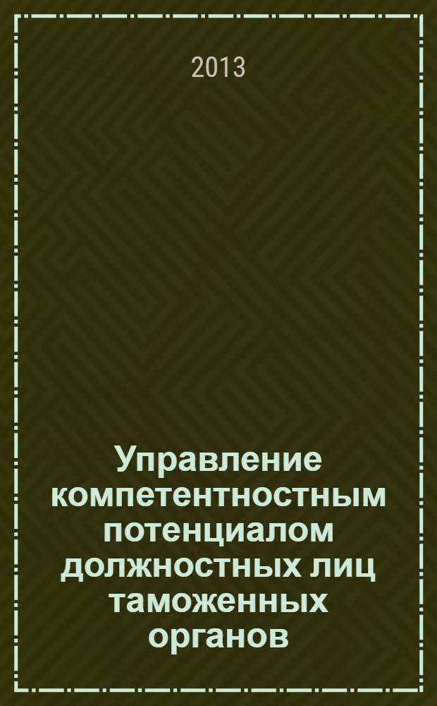 Управление компетентностным потенциалом должностных лиц таможенных органов : монография