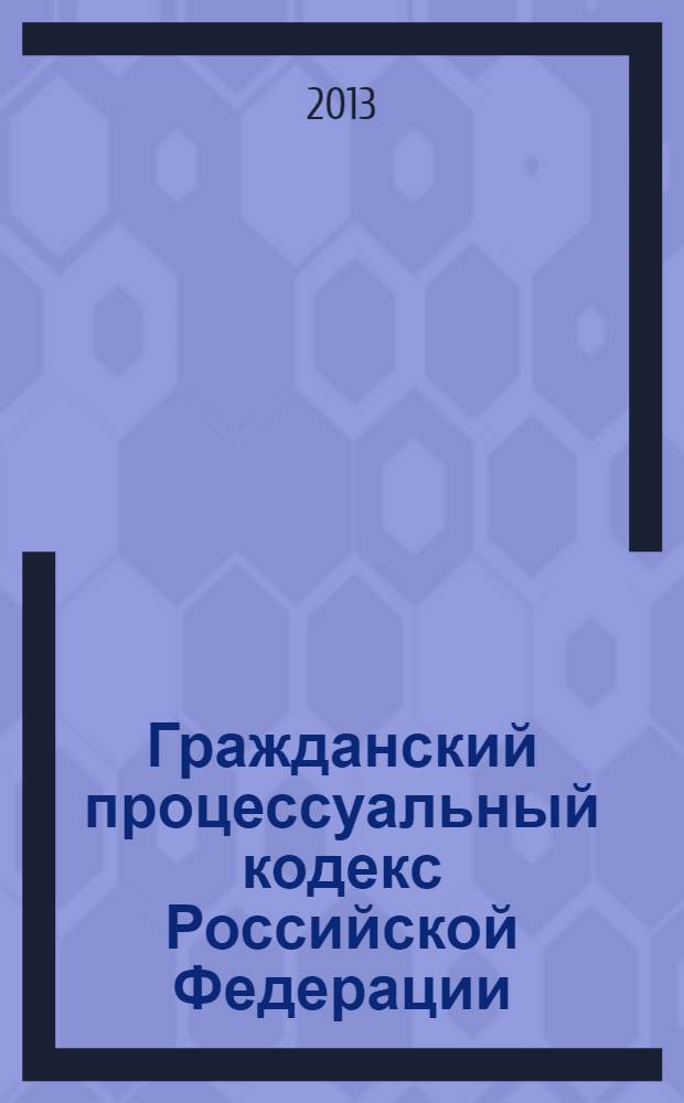 Гражданский процессуальный кодекс Российской Федерации : ГПК : текст с изменениями и дополнениями на 1 марта 2013 года : от 14 ноября 2002 года № 138-Ф3 : принят Государственной Думой 23 октября 2002 года : одобрен советом Федерации 30 октября 2002 года : (в ред. Федеральных законов от 30.06.2003 № 86-Ф3 ... от 14.06.2012 № 76-Ф3)